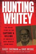 Hunting Whitey: The Inside Story of the Capture & Killing of America's Most Wanted Crime Boss di Casey Sherman, Dave Wedge edito da WILLIAM MORROW