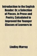 Introduction To The English Reader; Or, A Selection Of Pieces, In Prose And Poetry, Calculated To Improved The Younger Classes Of Learners In Reading, di Lindley Murray edito da General Books Llc