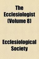 The Ecclesiologist (volume 8) di Ecclesiological Society edito da General Books Llc