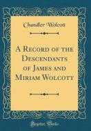 A Record of the Descendants of James and Miriam Wolcott (Classic Reprint) di Chandler Wolcott edito da Forgotten Books