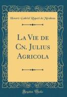 La Vie de Cn. Julius Agricola (Classic Reprint) di Honore-Gabriel Riqueti De Mirabeau edito da Forgotten Books