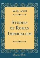 Studies of Roman Imperialism (Classic Reprint) di W. T. Arnold edito da Forgotten Books