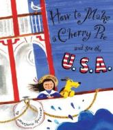How to Make a Cherry Pie and See the U.S.A. di Marjorie Priceman edito da Alfred A. Knopf Books for Young Readers