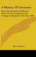A History Of Germany: From The Invasion di MRS. MARKHAM edito da Kessinger Publishing