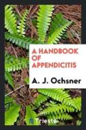 A Handbook of Appendicitis di A. J. Ochsner edito da LIGHTNING SOURCE INC