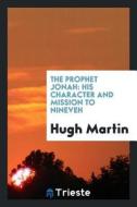 The Prophet Jonah: His Character and Mission to Nineveh di Hugh Martin edito da LIGHTNING SOURCE INC
