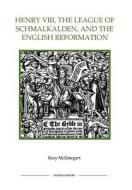 Henry VIII, the League of Schmalkalden, and the English Reformation di Rory Mcentegart edito da Royal Historical Society