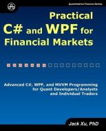 Practical C# and Wpf for Financial Markets: Advanced C#, Wpf, and MVVM Programming for Quant Developers/Analysts and Ind di Jack Xu edito da UNICAD