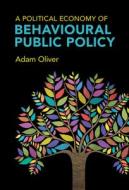 A Political Economy Of Behavioural Public Policy di Adam Oliver edito da Cambridge University Press