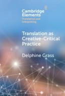 Translation as Creative Critical Practice di Delphine Grass edito da CAMBRIDGE