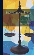Municipal Home Rule: A Study in Administration di Frank Johnson Goodnow edito da LEGARE STREET PR