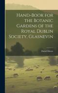Hand-Book for the Botanic Gardens of the Royal Dublin Society, Glasnevin di David Moore edito da LEGARE STREET PR