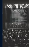 Under the Wheel: A Modern Play in Six Scenes di Hamlin Garland edito da LEGARE STREET PR