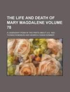 The Life and Death of Mary Magdalene Volume 78; A Legendary Poem in Two Parts about A.D. 1620 di Thomas Robinson edito da Rarebooksclub.com