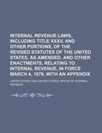 Internal Revenue Laws, Including Title XXXV, and Other Portions, of the Revised Statutes of the United States, as Amended, and Other Enactments, Relat di United States edito da Rarebooksclub.com