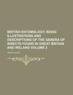 British Entomology, Being Illustrations and Descriptions of the Genera of Insects Found in Great Britain and Ireland Volume 2 di John Curtis edito da Rarebooksclub.com