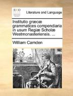 Institutio Gr C Grammatices Compendiaria In Usum Regi Schol Westmonasteriensis. ... di William Camden edito da Gale Ecco, Print Editions