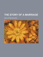 The Story Of A Marriage di Mrs Alfred Baldwin edito da General Books Llc