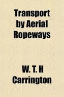 Transport By Aerial Ropeways di W. T. H. Carrington edito da General Books