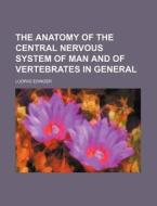 The Anatomy Of The Central Nervous System Of Man And Of Vertebrates In General di Ludwig Edinger edito da General Books Llc