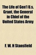 The Life Of Gen'l U.s. Grant, The Genera di F. W. H. Stansfield edito da General Books