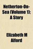 Netherton-on-sea Volume 1 ; A Story di Elizabeth M. Alford edito da General Books