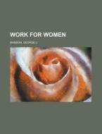 Work For Women di George J. Manson edito da Rarebooksclub.com