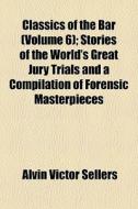 Classics Of The Bar Volume 6 ; Stories di Alvin Victor Sellers edito da General Books