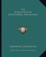 The Acquisition of Supernormal Knowledge di Hereward Carrington edito da Kessinger Publishing