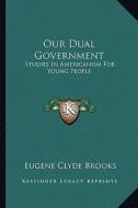 Our Dual Government: Studies in Americanism for Young People di Eugene Clyde Brooks edito da Kessinger Publishing