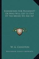 Eisenhower for President? or Who Will Get Us Out of the Messes We Are In? di W. G. Clugston edito da Kessinger Publishing