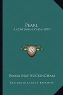 Pearl Pearl: A Centennial Poem (1877) a Centennial Poem (1877) di Emma May Buckingham edito da Kessinger Publishing