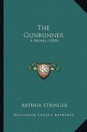 The Gunrunner the Gunrunner: A Novel (1909) a Novel (1909) di Arthur Stringer edito da Kessinger Publishing