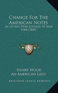 Change for the American Notes: In Letters from London to New York (1843) di Henry Wood, An American Lady edito da Kessinger Publishing