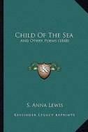 Child of the Sea: And Other Poems (1848) di S. Anna Lewis edito da Kessinger Publishing
