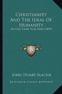 Christianity and the Ideal of Humanity: In Old Times and New (1893) di John Stuart Blackie edito da Kessinger Publishing