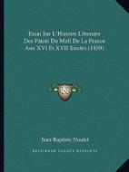 Essai Sur L'Histoire Litteraire Des Patois Du MIDI de La France Aux XVI Et XVII Siecles (1859) di Jean Baptiste Noulet edito da Kessinger Publishing