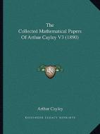 The Collected Mathematical Papers of Arthur Cayley V3 (1890) di Arthur Cayley edito da Kessinger Publishing