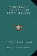 Symbolism of Horns and the Crescent Moon di Elizabeth E. Goldsmith edito da Kessinger Publishing