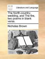 The North-country-wedding, And The Fire, Two Poems In Blank Verse di Nicholas Brown edito da Gale Ecco, Print Editions