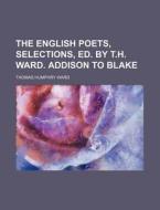 The English Poets, Selections, Ed. by T.H. Ward. Addison to Blake di Thomas Humphry Ward edito da Rarebooksclub.com