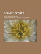 Service Secret; Piece En Quatre Actes di Pierre Decourcelle edito da General Books Llc