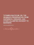 Tutamen Nauticum; Or, The Seaman's Preservation From Shipwreck, Diseases, And Other Calamities Incident To Mariners di John Wilkinson edito da General Books Llc