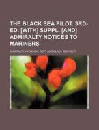 The Black Sea Pilot. 3rd- Ed. [With] Suppl. [And] Admiralty Notices to Mariners di Admiralty Hydrogr Dept edito da Rarebooksclub.com