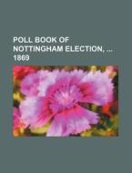 Poll Book of Nottingham Election, 1869 di Books Group edito da Rarebooksclub.com