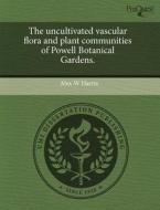The Uncultivated Vascular Flora And Plant Communities Of Powell Botanical Gardens. di Alex W Harris edito da Proquest, Umi Dissertation Publishing