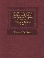 The History of the Decline and Fall of the Roman Empire, Volume 6 di Edward Gibbon edito da Nabu Press