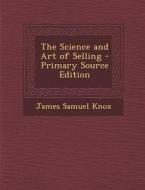 Science and Art of Selling di James Samuel Knox edito da Nabu Press