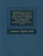 Autobiography of Andrew T. Still: With a History of the Discovery and Development of the Science of Osteopathy, Together with an Account of the Foundi di Andrew Taylor Still edito da Nabu Press