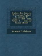 Histoire Des Cabinets de L'Europe Pendant Le Consulat Et L'Empire: 1800 - 1815, Volume 1... - Primary Source Edition di Armand Lefebvre edito da Nabu Press